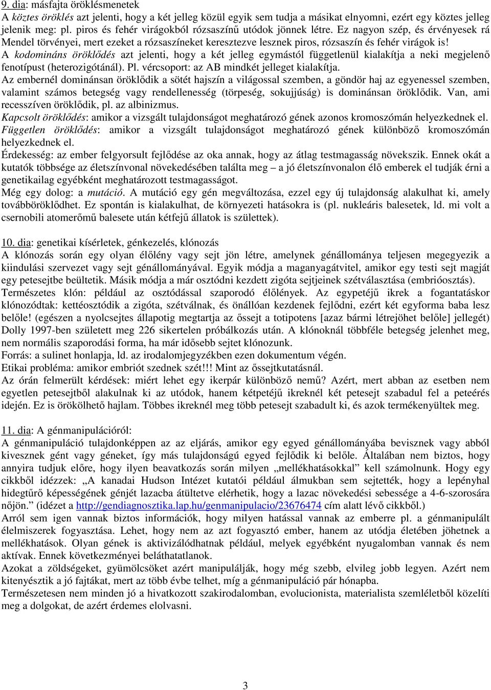 A kodomináns öröklődés azt jelenti, hogy a két jelleg egymástól függetlenül kialakítja a neki megjelenő fenotípust (heterozigótánál). Pl. vércsoport: az AB mindkét jelleget kialakítja.