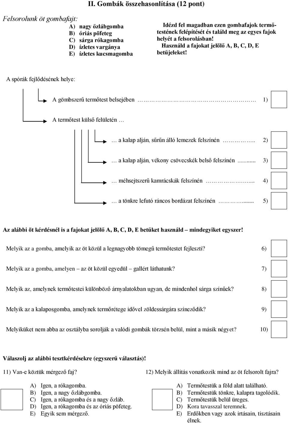 A spórák fejlődésének helye: A gömbszerű termőtest belsejében 1) A termőtest külső felületén a kalap alján, sűrűn álló lemezek felszínén.. 2) a kalap alján, vékony csövecskék belső felszínén.