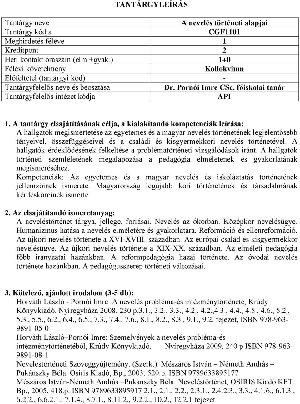 A hallgatók érdeklődésének felkeltése a problématörténeti vizsgálódások iránt. A hallgatók történeti szemléletének megalapozása a pedagógia elméletének és gyakorlatának megismeréséhez.