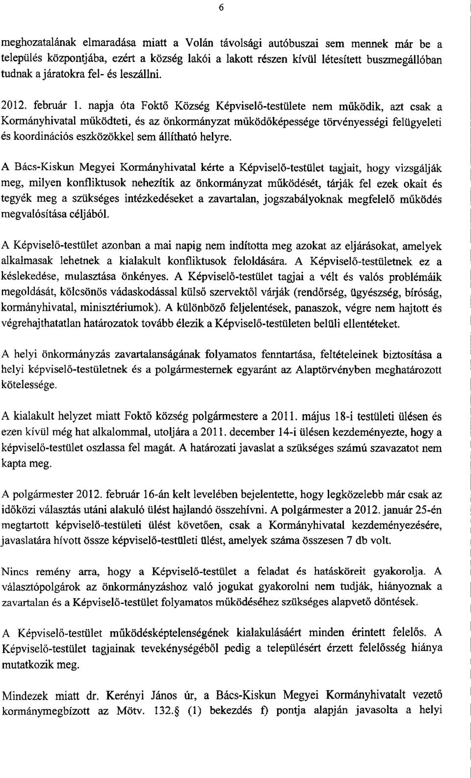 napja óta Foktő Község Képviselő-testülete nem működik, azt csak a Kormányhivatal működteti, és az önkormányzat működőképessége törvényességi felügyeleti és koordinációs eszközökkel sem állítható