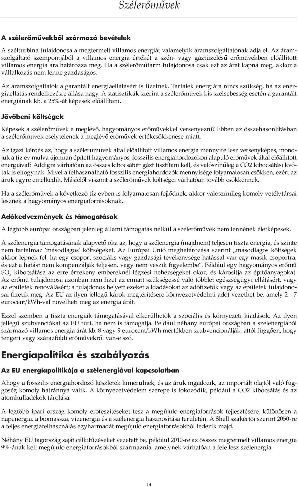 Ha a szélerőműfarm tulajdonosa csak ezt az árat kapná meg, akkor a vállalkozás nem lenne gazdaságos. Az áramszolgáltatók a garantált energiaellátásért is fizetnek.