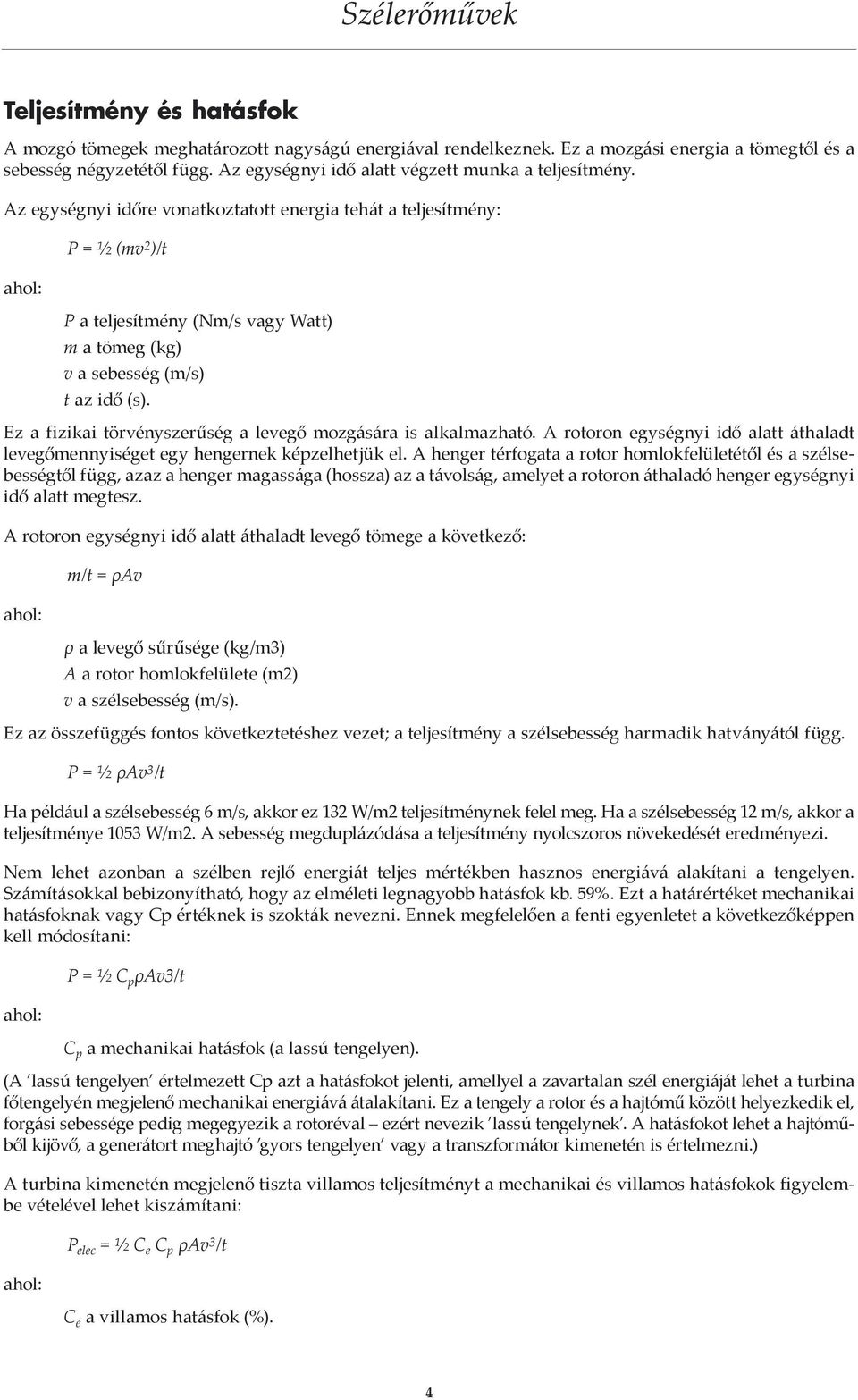 Az egységnyi időre vonatkoztatott energia tehát a teljesítmény: P = ½ (mv 2 )/t ahol: P a teljesítmény (Nm/s vagy Watt) m a tömeg (kg) v a sebesség (m/s) t az idő (s).