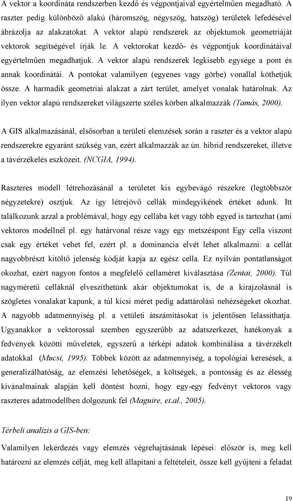 A vektor alapú rendszerek legkisebb egysége a pont és annak koordinátái. A pontokat valamilyen (egyenes vagy görbe) vonallal köthetjük össze.