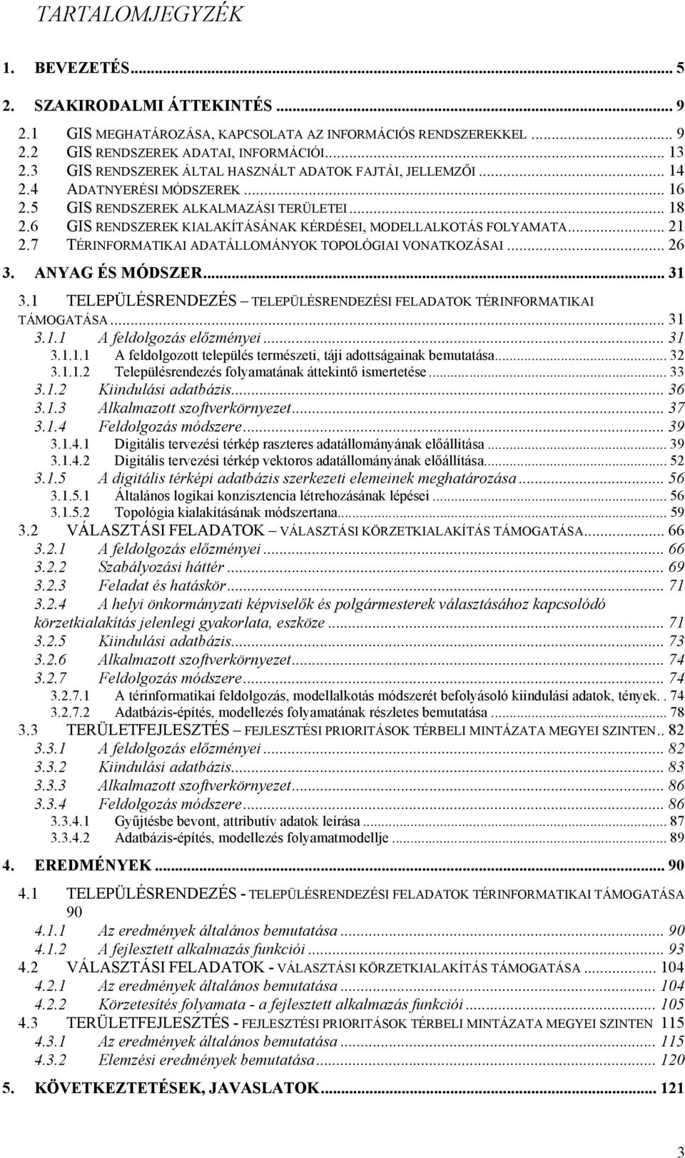 6 GIS RENDSZEREK KIALAKÍTÁSÁNAK KÉRDÉSEI, MODELLALKOTÁS FOLYAMATA... 21 2.7 TÉRINFORMATIKAI ADATÁLLOMÁNYOK TOPOLÓGIAI VONATKOZÁSAI... 26 3. ANYAG ÉS MÓDSZER... 31 3.