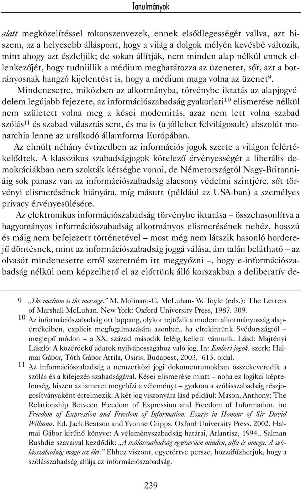 Mindenesetre, miközben az alkotmányba, törvénybe iktatás az alapjogvédelem legújabb fejezete, az információszabadság gyakorlati 10 elismerése nélkül nem született volna meg a kései modernitás, azaz