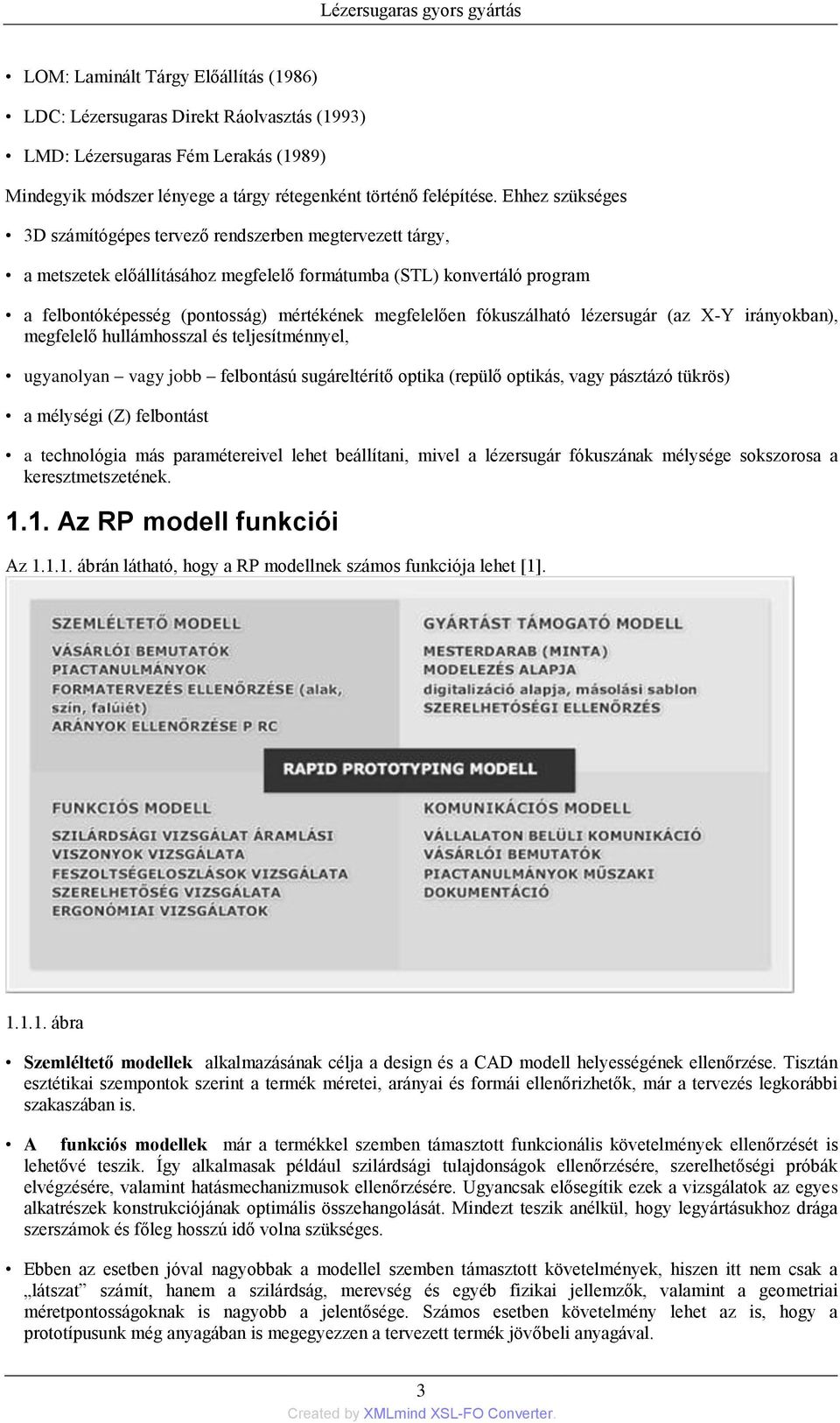 Ehhez szükséges 3D számítógépes tervező rendszerben megtervezett tárgy, a metszetek előállításához megfelelő formátumba (STL) konvertáló program a felbontóképesség (pontosság) mértékének megfelelően