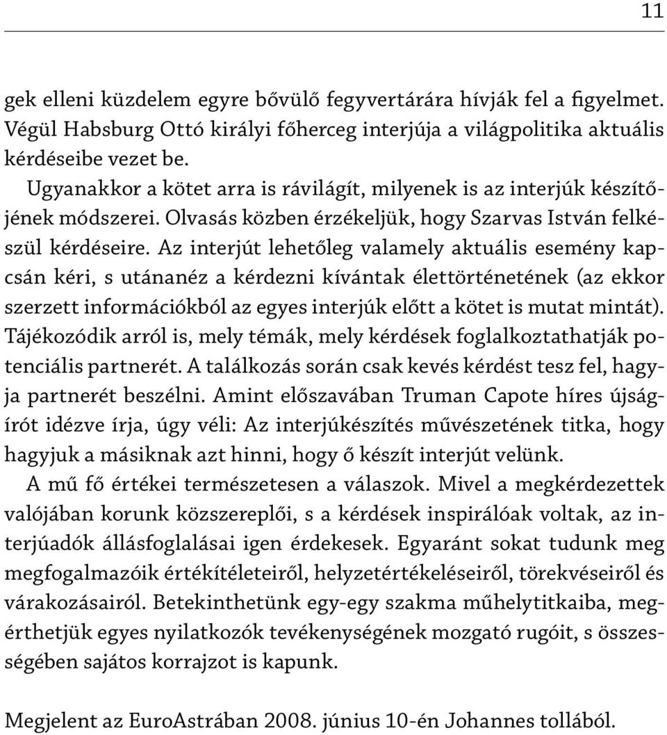 Az interjút lehetőleg valamely aktuális esemény kapcsán kéri, s utánanéz a kérdezni kívántak élettörténetének (az ekkor szerzett információkból az egyes interjúk előtt a kötet is mutat mintát).