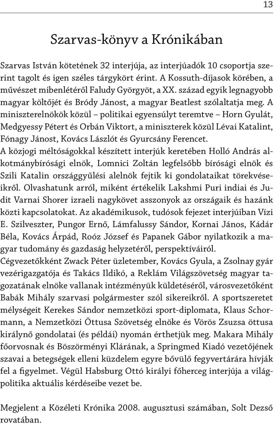 A miniszterelnökök közül politikai egyensúlyt teremtve Horn Gyulát, Medgyessy Pétert és Orbán Viktort, a miniszterek közül Lévai Katalint, Fónagy Jánost, Kovács Lászlót és Gyurcsány Ferencet.