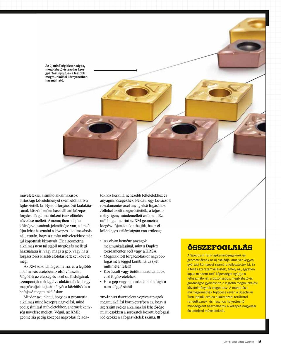 Nyitott forgácstörő kialakításának köszönhetően használható közepes forgácsoló geometriaként is az előtolás növelése mellett.