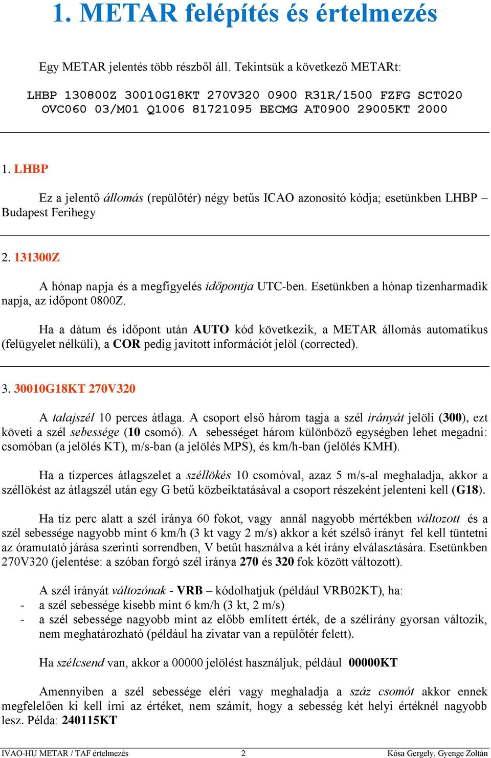 LHBP Ez a jelentő állomás (repülőtér) négy betűs ICAO azonosító kódja; esetünkben LHBP Budapest Ferihegy 2. 131300Z A hónap napja és a megfigyelés időpontja UTC-ben.