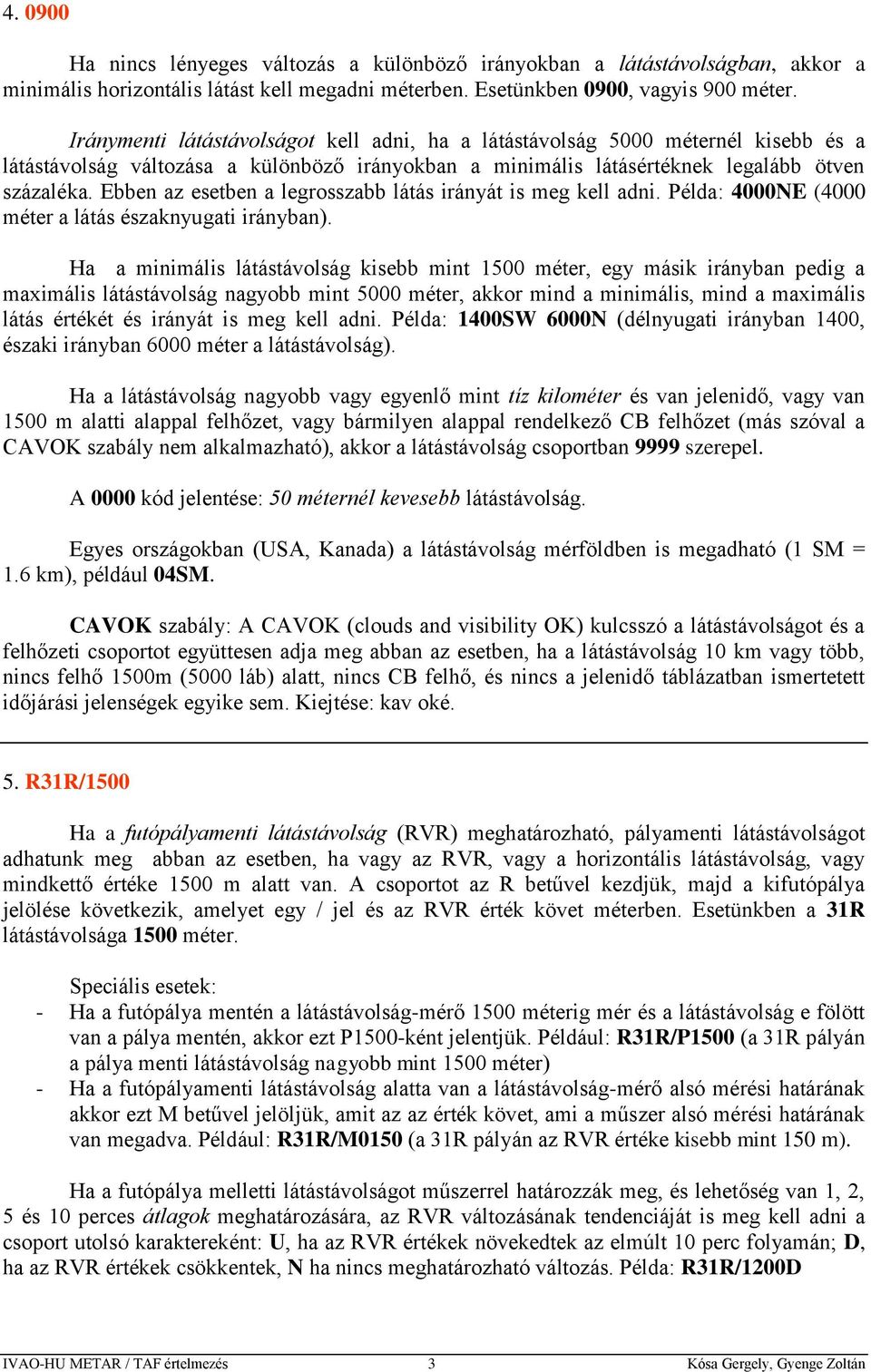 Ebben az esetben a legrosszabb látás irányát is meg kell adni. Példa: 4000NE (4000 méter a látás északnyugati irányban).