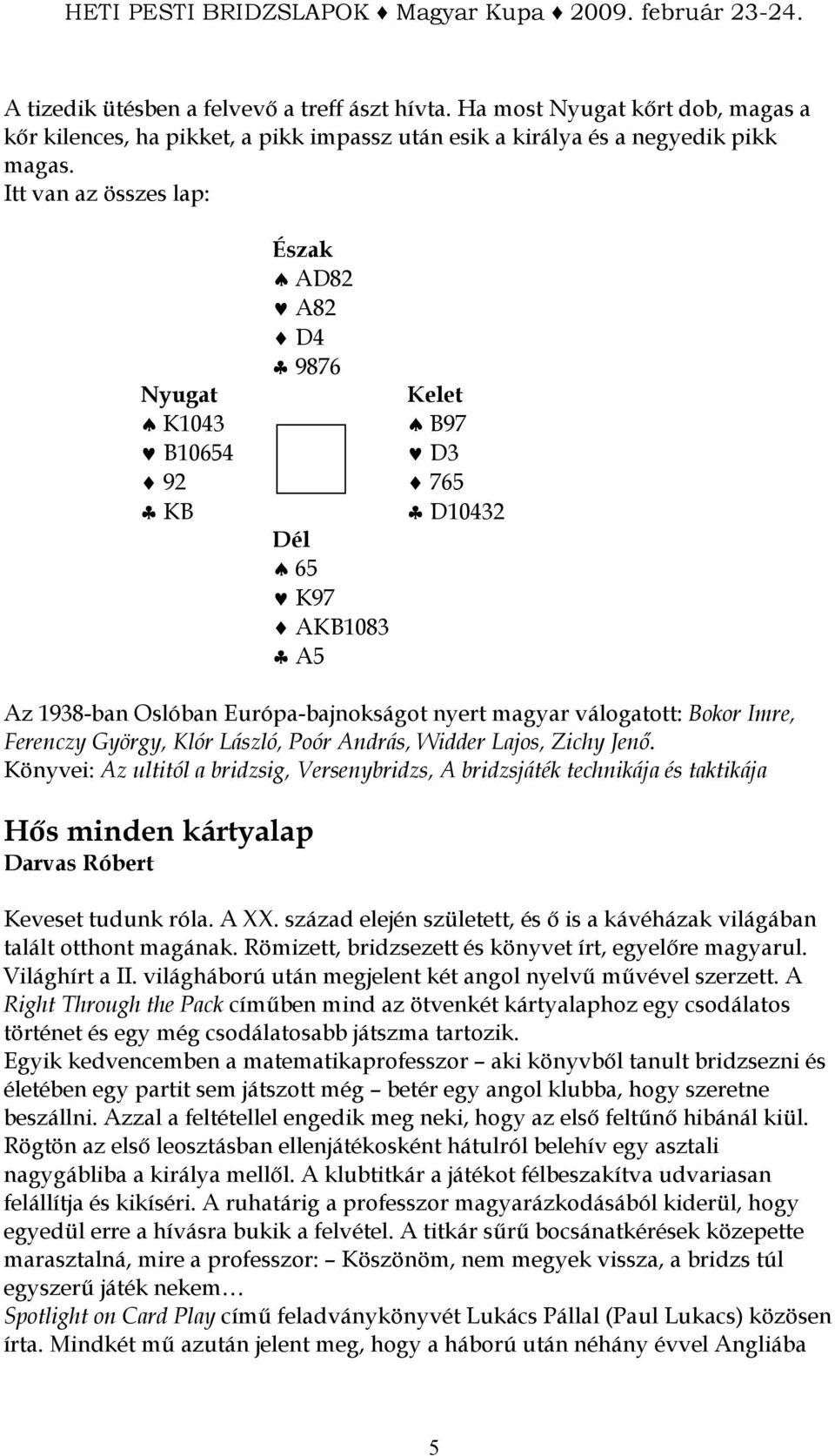 László, Poór András, Widder Lajos, Zichy Jenı. Könyvei: Az ultitól a bridzsig, Versenybridzs, A bridzsjáték technikája és taktikája Hıs minden kártyalap Darvas Róbert Keveset tudunk róla. A XX.