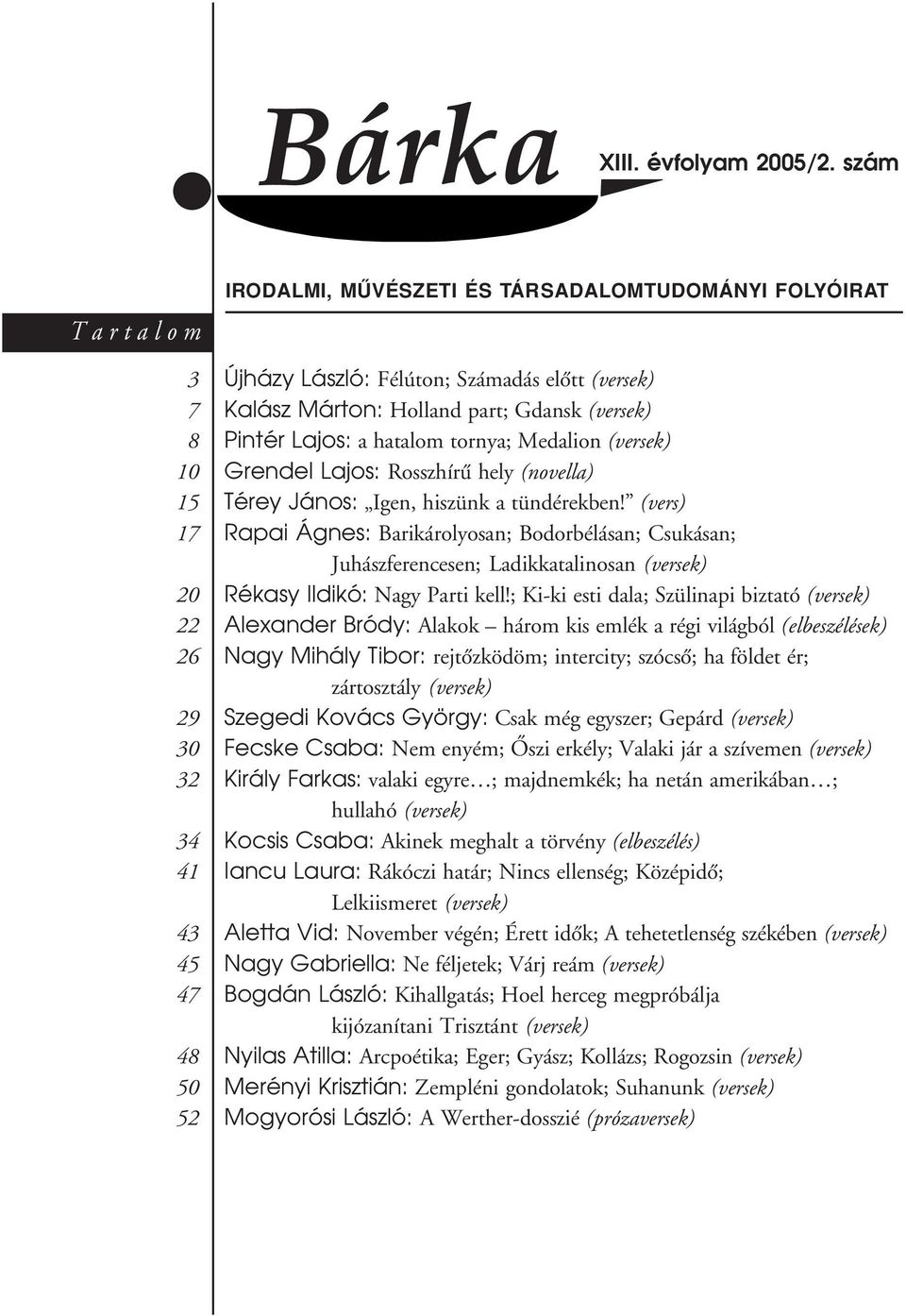 part; Gdansk (versek) Pintér Lajos: a hatalom tornya; Medalion (versek) Grendel Lajos: Rosszhírû hely (novella) Térey János: Igen, hiszünk a tündérekben!