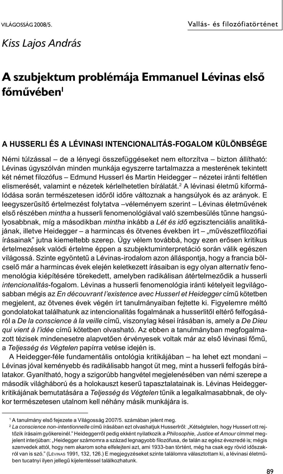 összefüggéseket nem eltorzítva bizton állítható: Lévinas úgyszólván minden munkája egyszerre tartalmazza a mesterének tekintett két német filozófus Edmund Husserl és Martin Heidegger nézetei iránti