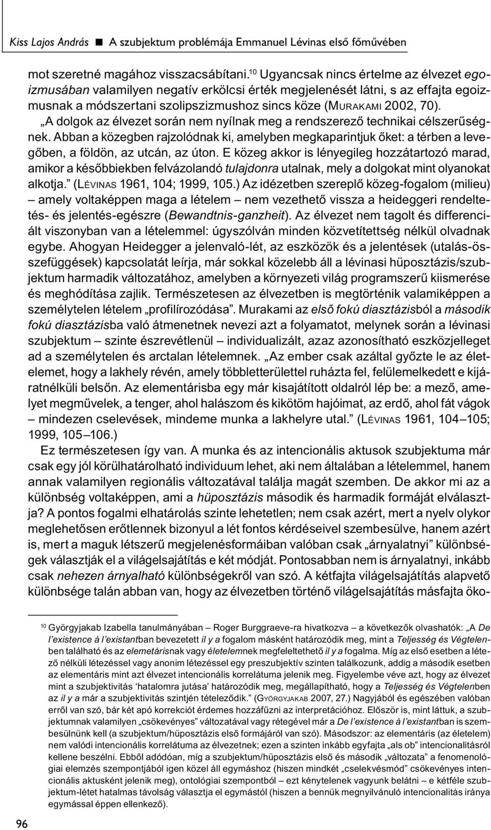 A dolgok az élvezet során nem nyílnak meg a rendszerező technikai célszerűségnek. Abban a közegben rajzolódnak ki, amelyben megkaparintjuk őket: a térben a levegőben, a földön, az utcán, az úton.