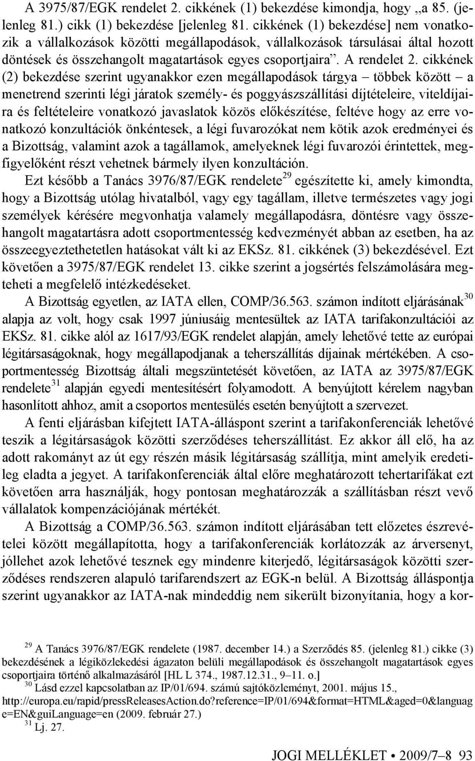 cikkének (2) bekezdése szerint ugyanakkor ezen megállapodások tárgya többek között a menetrend szerinti légi járatok személy- és poggyászszállítási díjtételeire, viteldíjaira és feltételeire