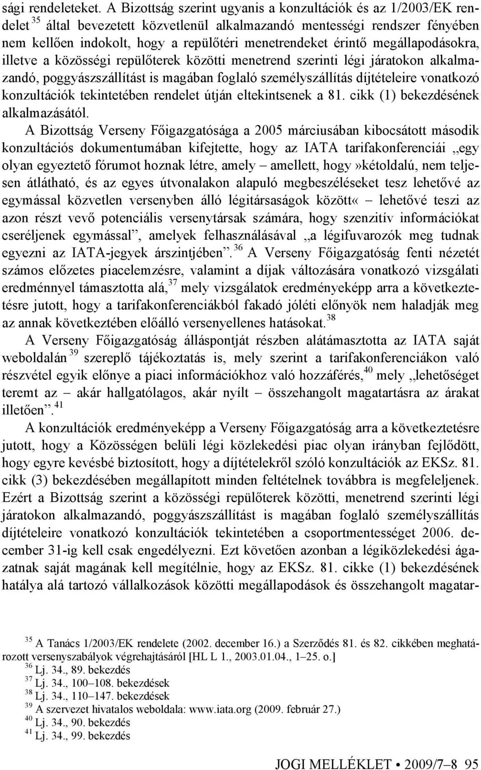 érintı megállapodásokra, illetve a közösségi repülıterek közötti menetrend szerinti légi járatokon alkalmazandó, poggyászszállítást is magában foglaló személyszállítás díjtételeire vonatkozó