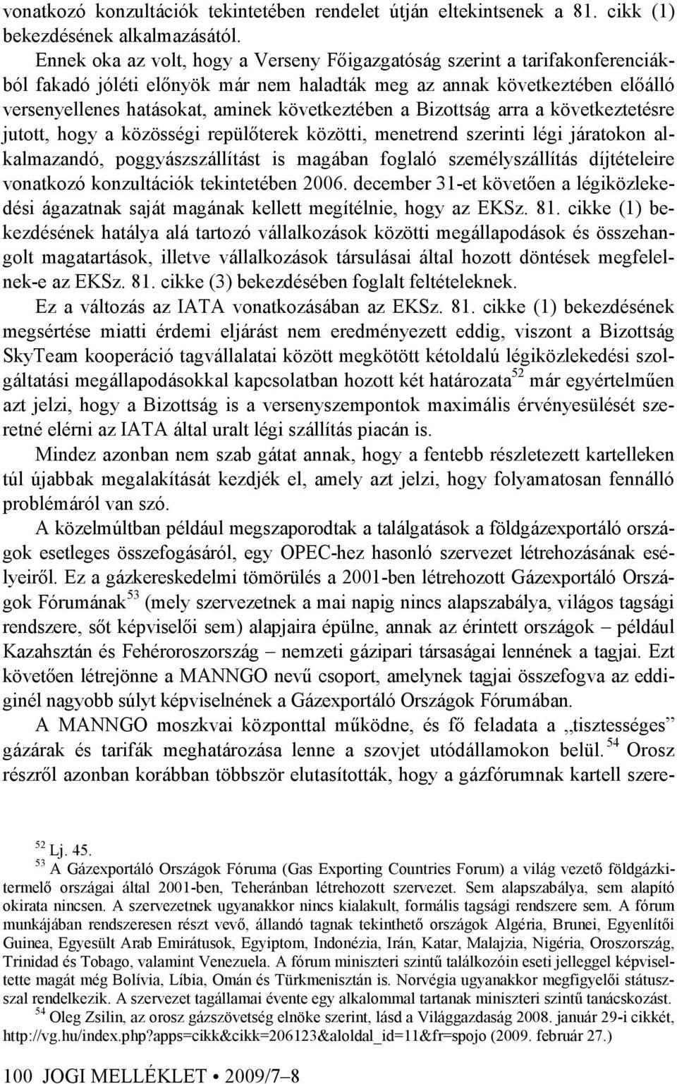 következtében a Bizottság arra a következtetésre jutott, hogy a közösségi repülıterek közötti, menetrend szerinti légi járatokon alkalmazandó, poggyászszállítást is magában foglaló személyszállítás