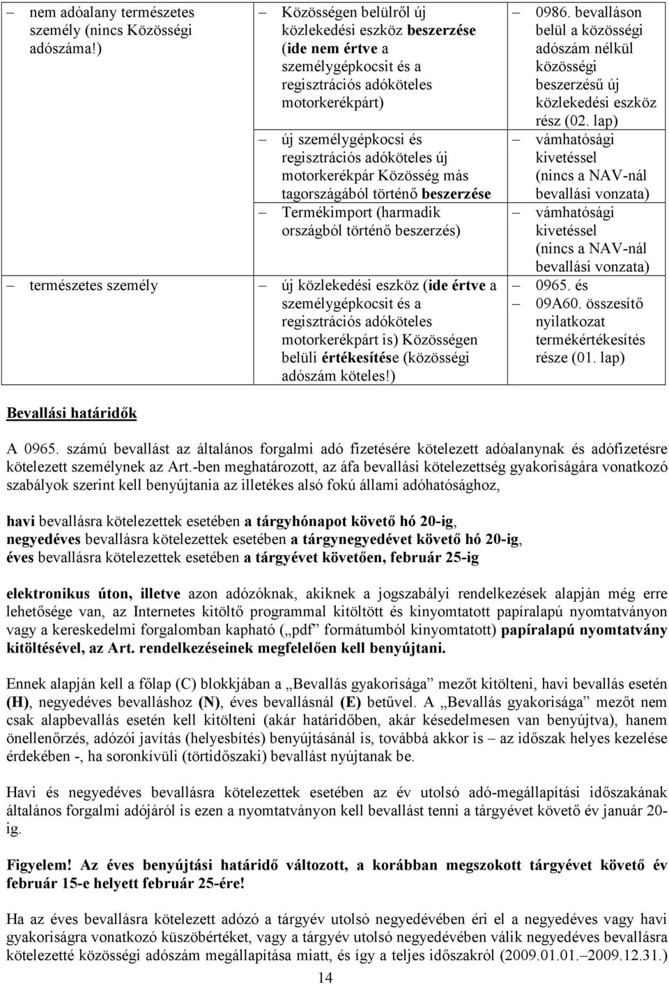 Közösség más tagországából történő beszerzése Termékimport (harmadik országból történő beszerzés) természetes személy új közlekedési eszköz (ide értve a személygépkocsit és a regisztrációs adóköteles