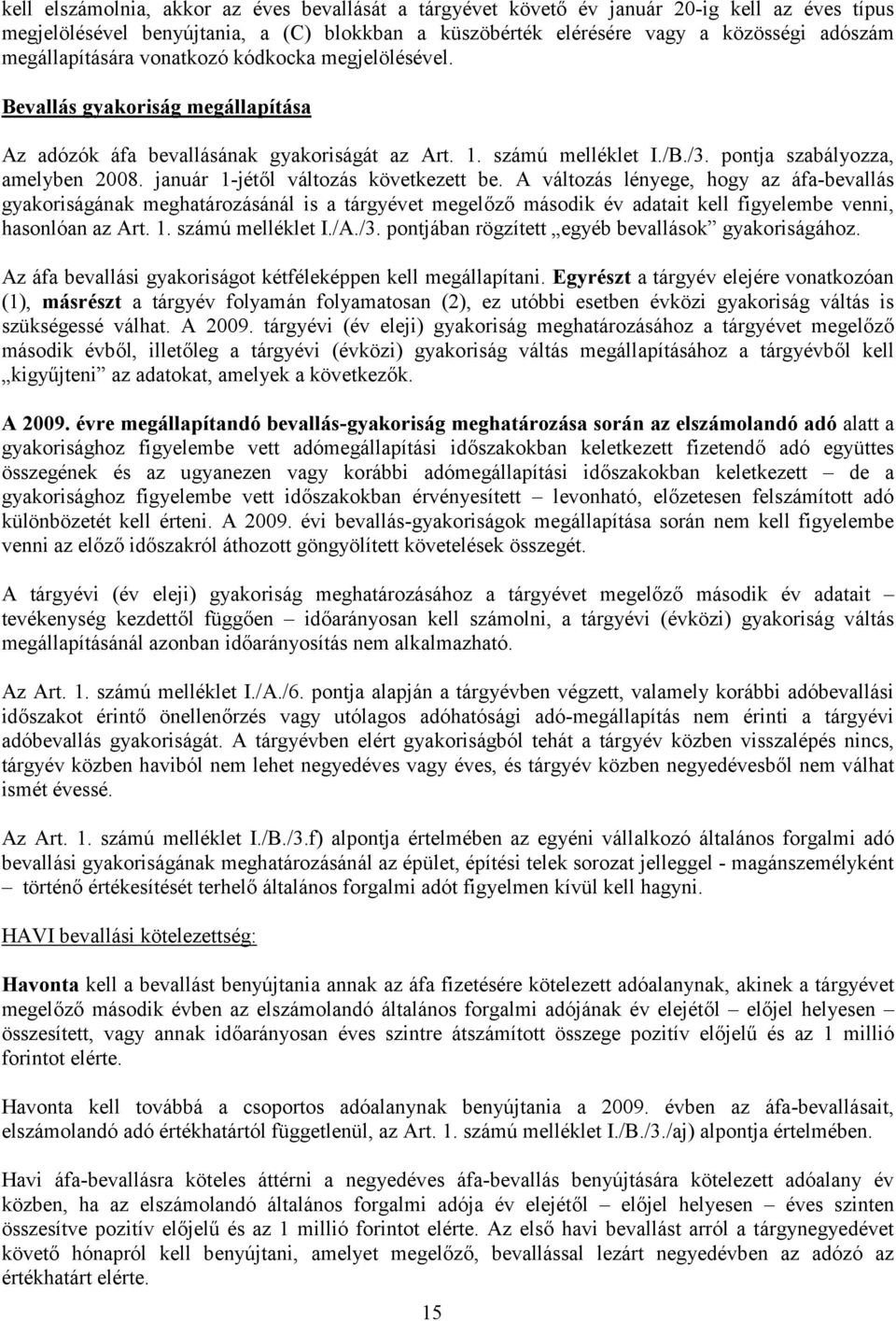 január 1-jétől változás következett be. A változás lényege, hogy az áfa-bevallás gyakoriságának meghatározásánál is a tárgyévet megelőző második év adatait kell figyelembe venni, hasonlóan az Art. 1. számú melléklet I.