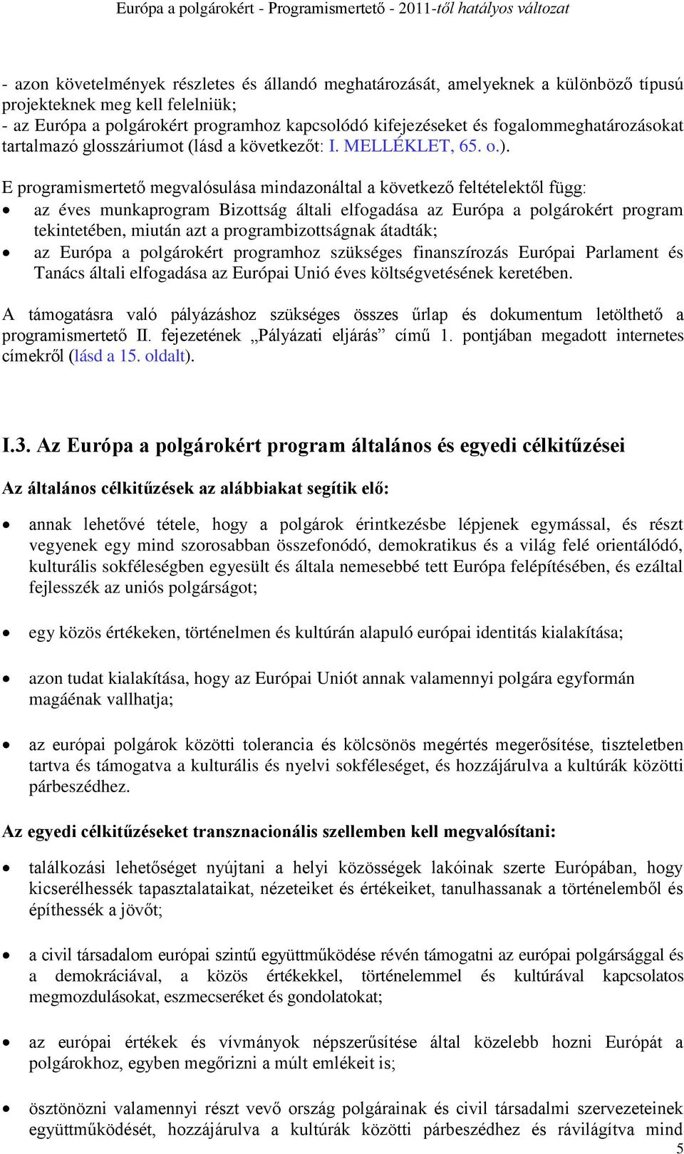 E programismertető megvalósulása mindazonáltal a következő feltételektől függ: az éves munkaprogram Bizottság általi elfogadása az Európa a polgárokért program tekintetében, miután azt a