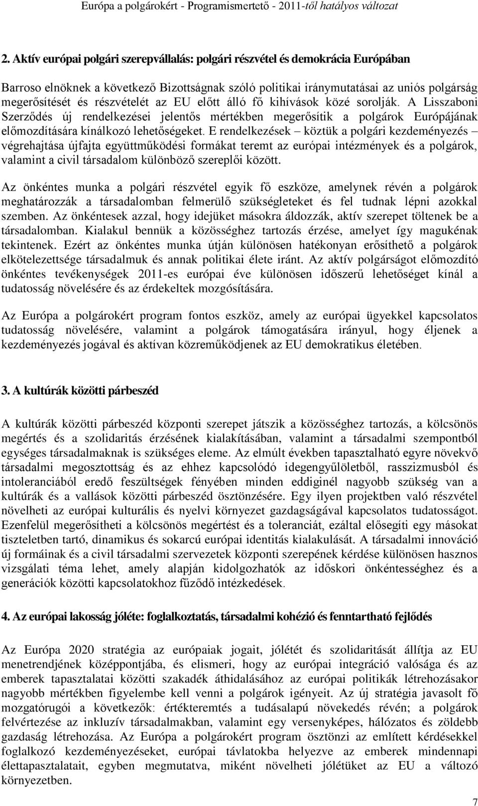 E rendelkezések köztük a polgári kezdeményezés végrehajtása újfajta együttműködési formákat teremt az európai intézmények és a polgárok, valamint a civil társadalom különböző szereplői között.