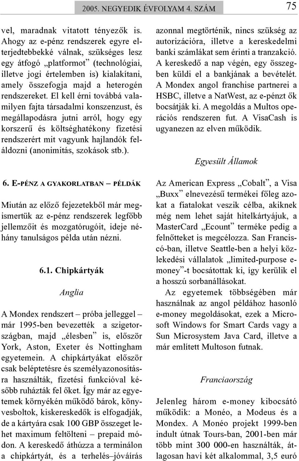 El kell érni továbbá valamilyen fajta társadalmi konszenzust, és megállapodásra jutni arról, hogy egy korszerû és költséghatékony fizetési rendszerért mit vagyunk hajlandók feláldozni (anonimitás,