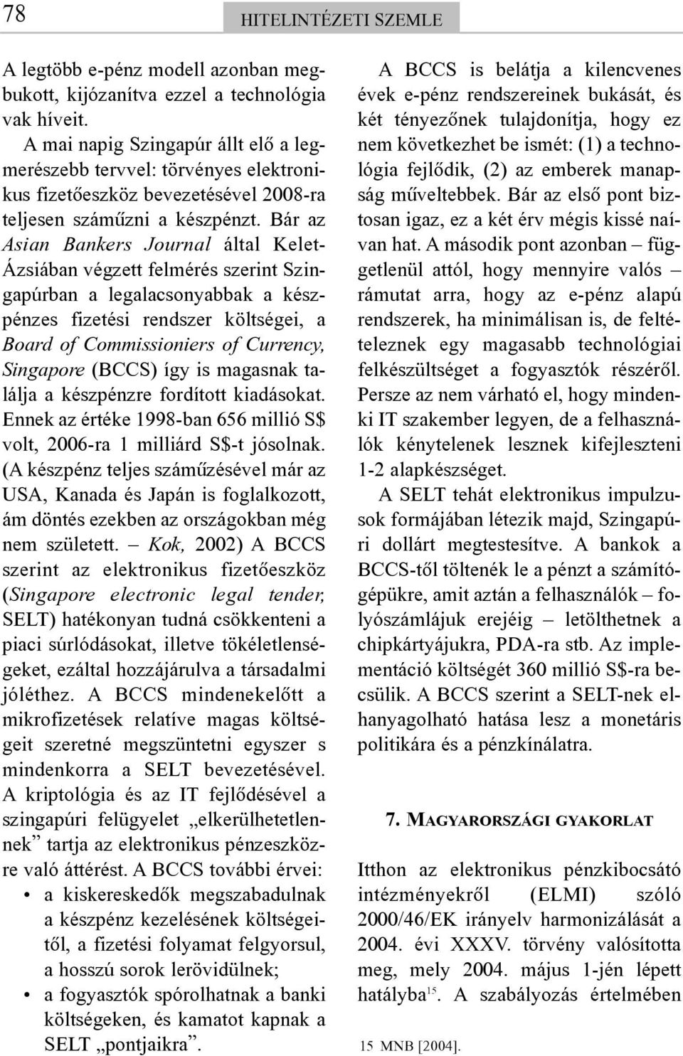 Bár az Asian Bankers Journal által Kelet- Ázsiában végzett felmérés szerint Szingapúrban a legalacsonyabbak a készpénzes fizetési rendszer költségei, a Board of Commissioniers of Currency, Singapore