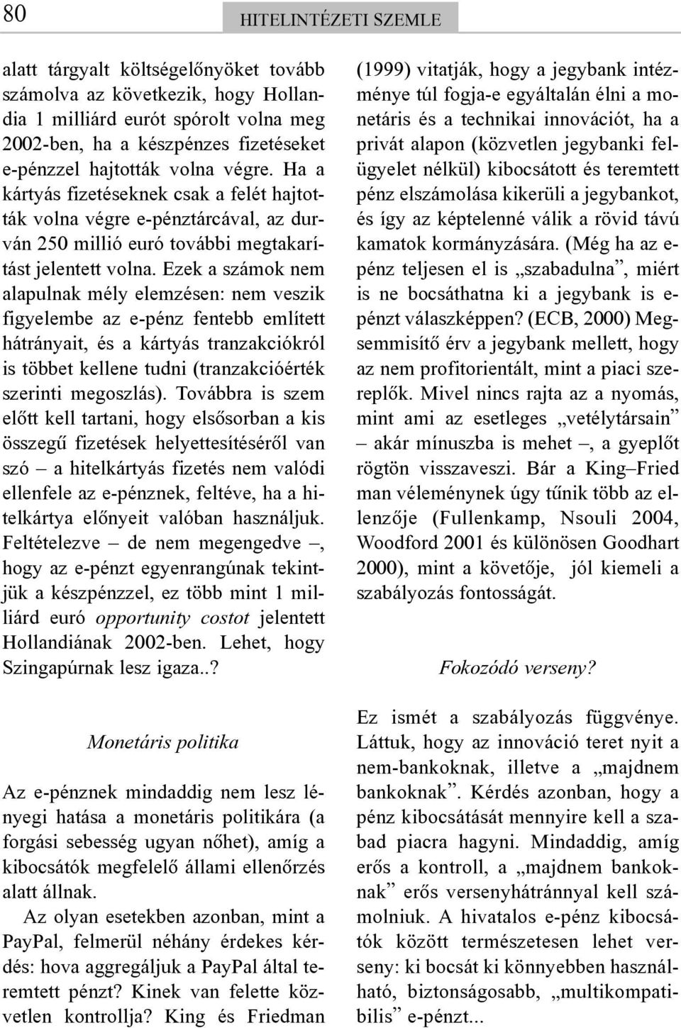 Ezek a számok nem alapulnak mély elemzésen: nem veszik figyelembe az e-pénz fentebb említett hátrányait, és a kártyás tranzakciókról is többet kellene tudni (tranzakcióérték szerinti megoszlás).