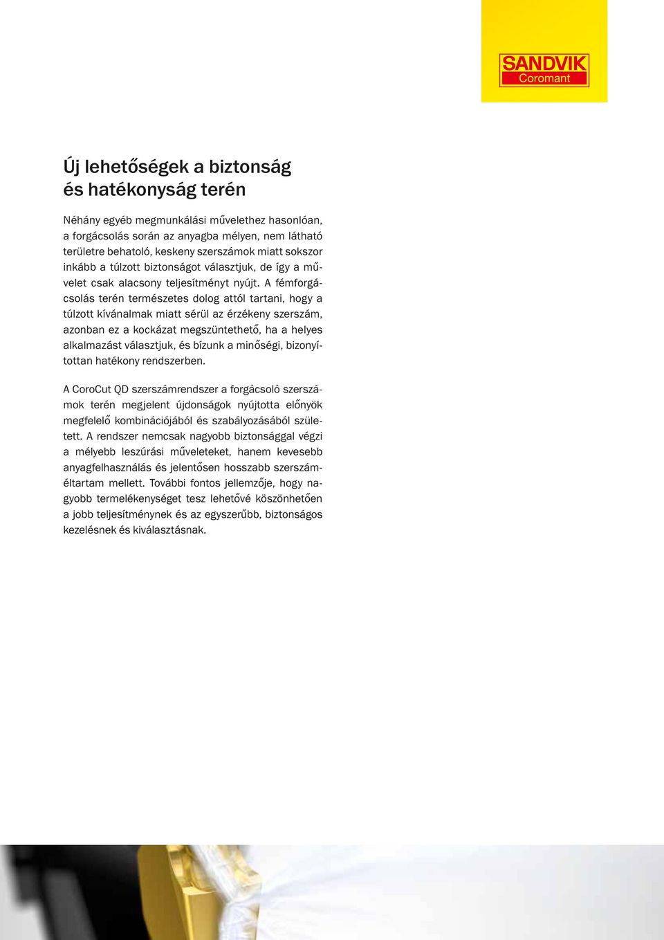 A fémforgácsolás terén természetes dolog attól tartani, hogy a túlzott kívánalmak miatt sérül az érzékeny szerszám, azonban ez a kockázat megszüntethető, ha a helyes alkalmazást választjuk, és bízunk