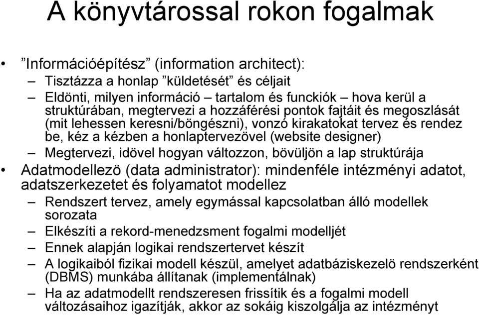 hogyan változzon, bövüljön a lap struktúrája Adatmodellezö (data administrator): mindenféle intézményi adatot, adatszerkezetet és folyamatot modellez Rendszert tervez, amely egymással kapcsolatban