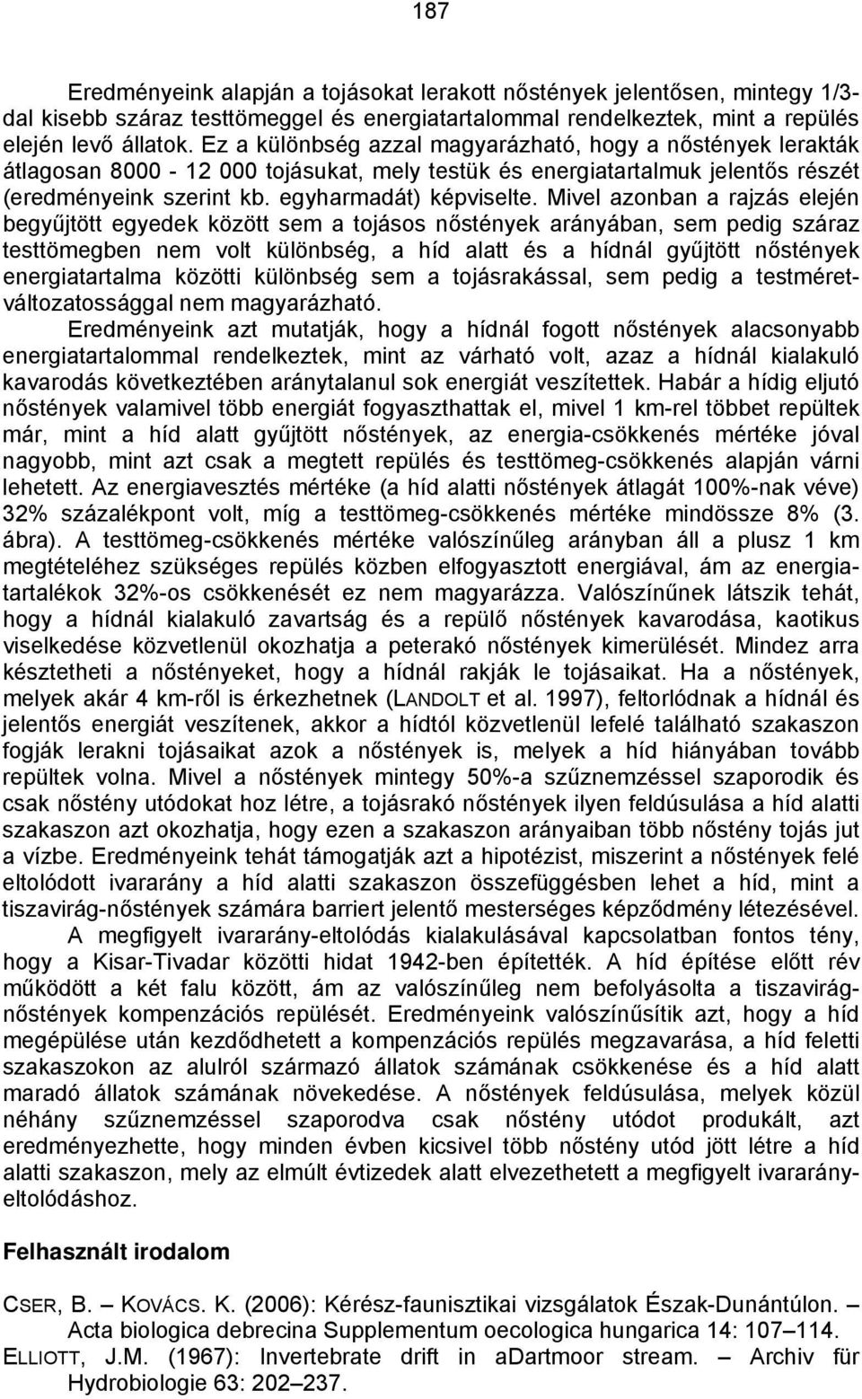 Mivel azonban a rajzás elején begyűjtött egyedek között sem a tojásos nőstények arányában, sem pedig száraz testtömegben nem volt különbség, a híd alatt és a hídnál gyűjtött nőstények energiatartalma