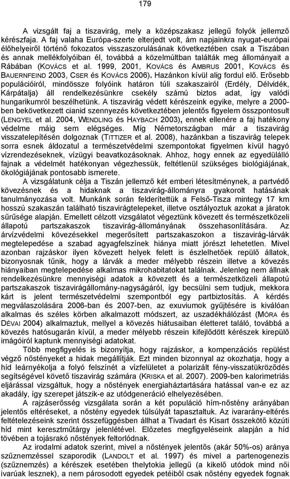 közelmúltban találták meg állományait a Rábában (KOVÁCS et al. 1999, 2001, KOVÁCS és AMBRUS 2001, KOVÁCS és BAUERNFEIND 2003, CSER és KOVÁCS 2006). Hazánkon kívül alig fordul elő.