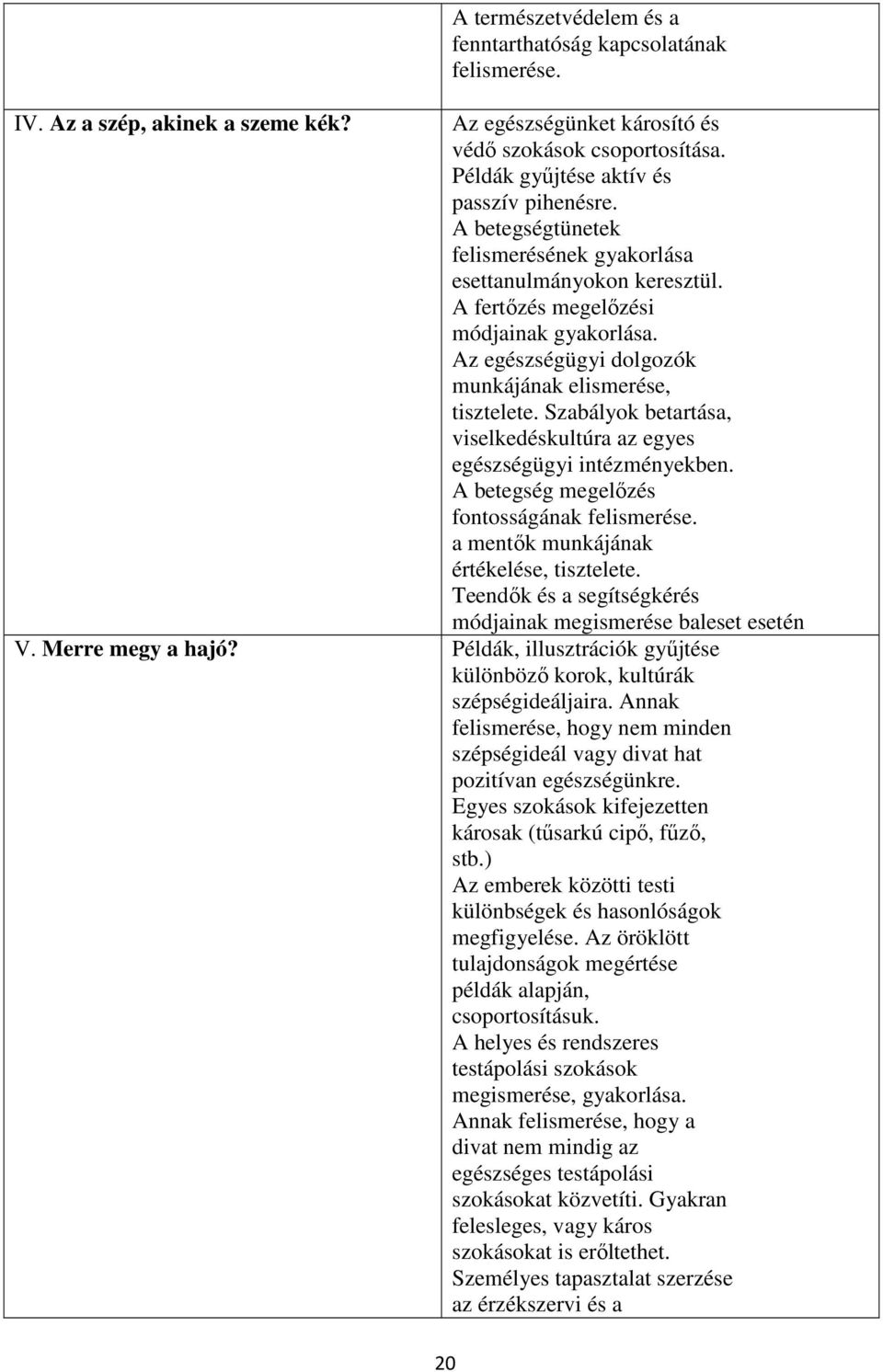 Az egészségügyi dolgozók munkájának elismerése, tisztelete. Szabályok betartása, viselkedéskultúra az egyes egészségügyi intézményekben. A betegség megelőzés fontosságának felismerése.