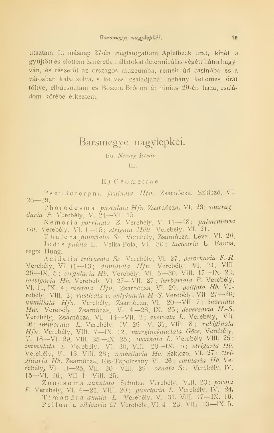 kalauzolva, s kedves csaladjánál néhány kellemes órát töltve, elbúcsúztam és Boszna-Bródon át június 29-én haza, családom körébe érkeztem. Barsmegye nagylepkéi. Irta Nécsey István III. E.) Geometra e.