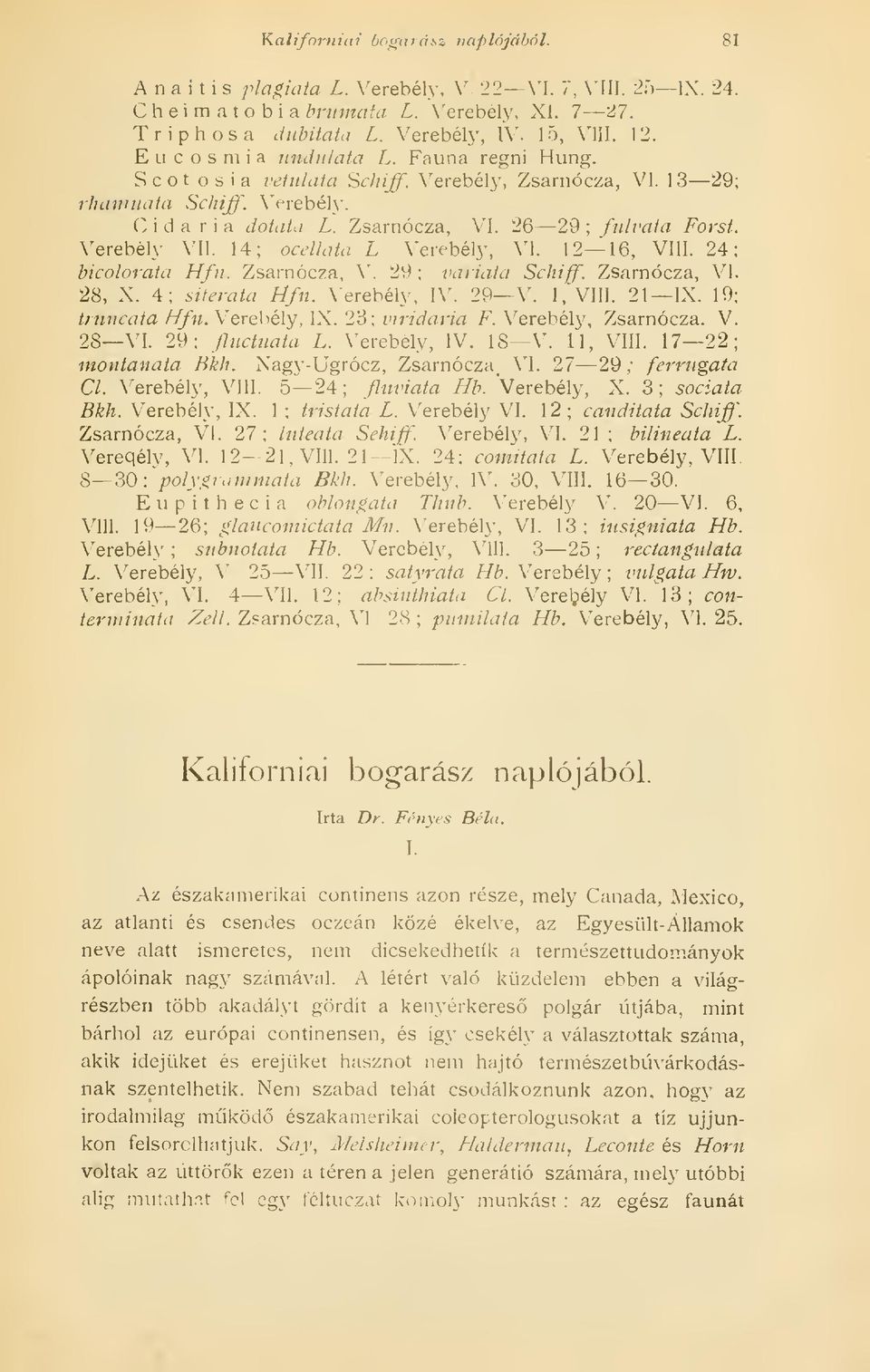 Verebély VII. 14; oceliata L Verebély, VI. 12 16, VIII. 24 bicolorata Hfu. Zsarnócza, V. 29 ; variata Schiff. Zsarnócza, VI 28, X. 4; süerata tífn. Verebély, IV. 29 V. 1, VIII. 21 IX. 19 tniucata Hfn.