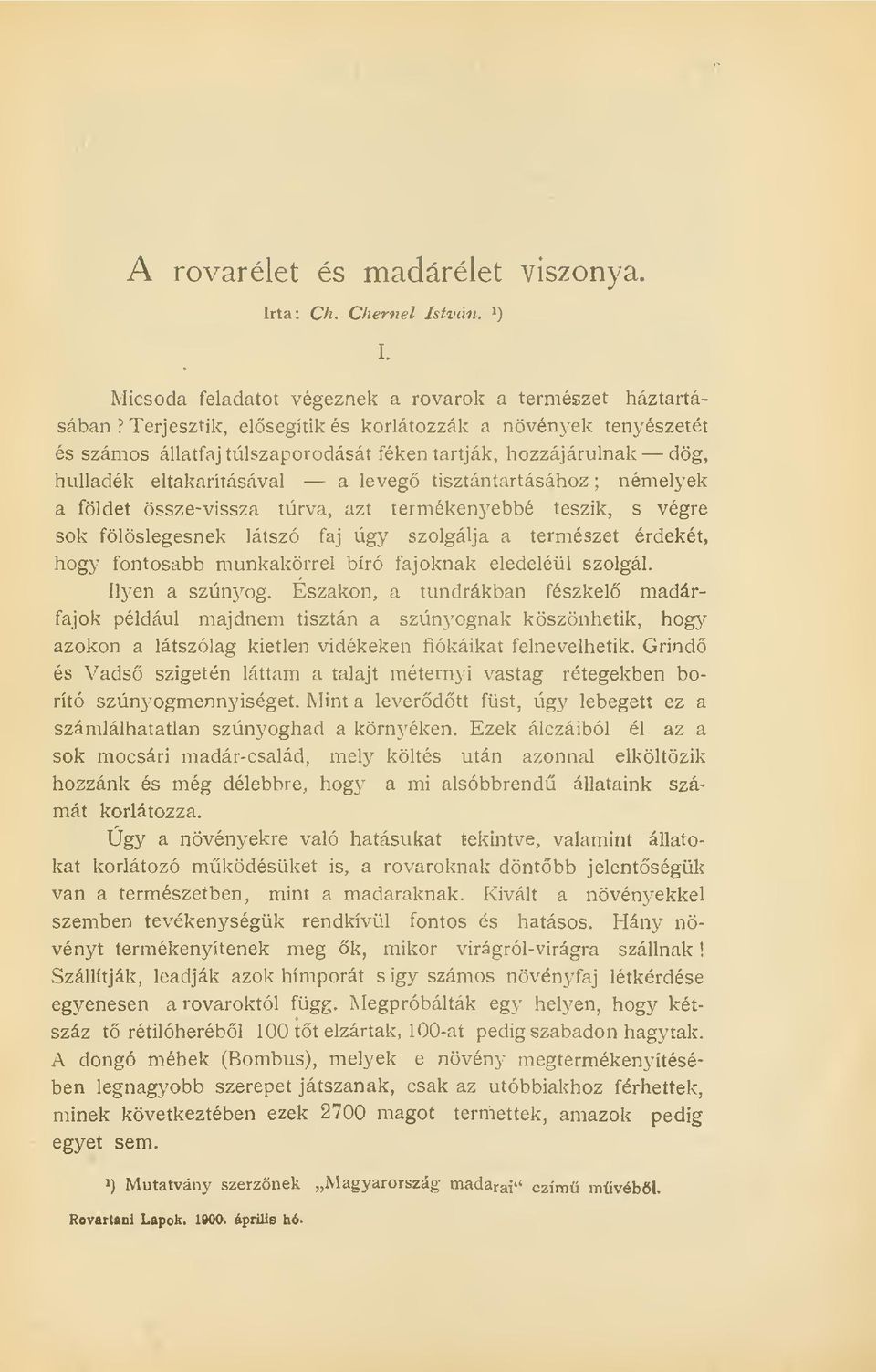 össze-vissza túrva, azt termékenyebbé teszik, s végre sok fölöslegesnek látszó faj úgy szolgálja a természet érdekét, hogy fontosabb munkakörrel bíró fajoknak eledeléül szolgál. Ilyen a szúnyog.