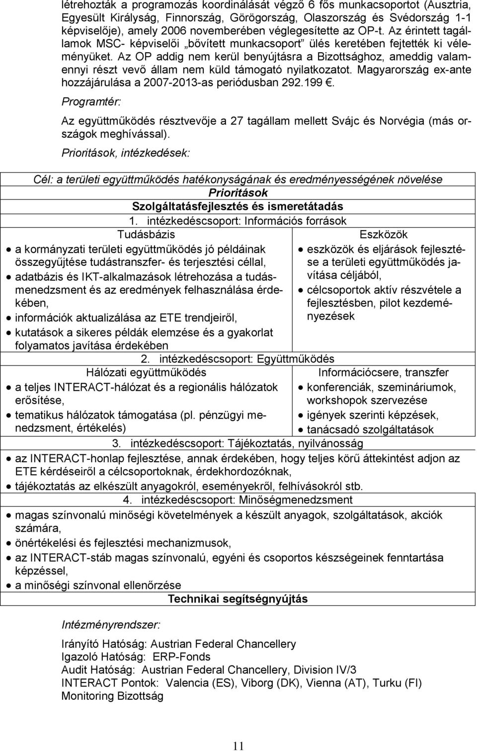 Az OP addig nem kerül benyújtásra a Bizottsághoz, ameddig valamennyi részt vevő állam nem küld támogató nyilatkozatot. Magyarország ex-ante hozzájárulása a 2007-2013-as periódusban 292.199.