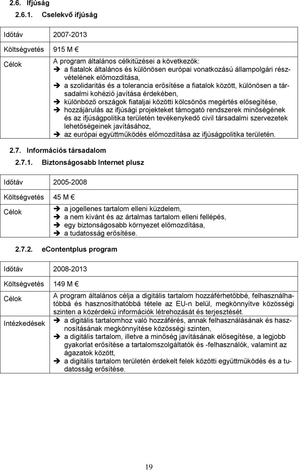 előmozdítása, a szolidaritás és a tolerancia erősítése a fiatalok között, különösen a társadalmi kohézió javítása érdekében, különböző országok fiataljai közötti kölcsönös megértés elősegítése,