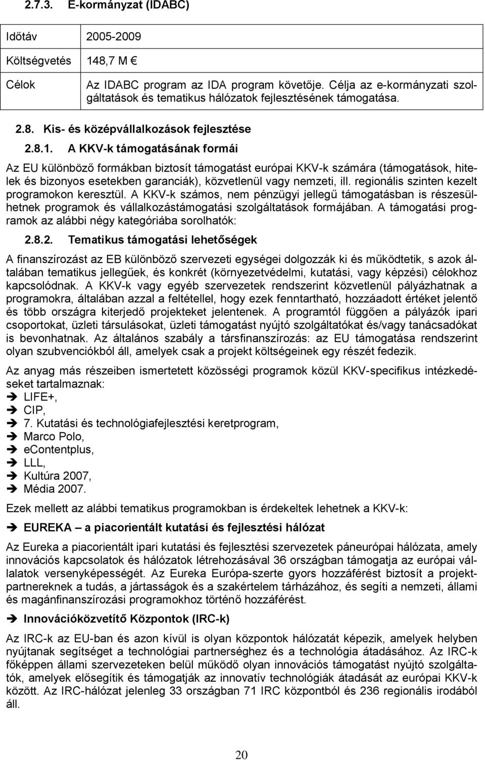 A KKV-k támogatásának formái Az EU különböző formákban biztosít támogatást európai KKV-k számára (támogatások, hitelek és bizonyos esetekben garanciák), közvetlenül vagy nemzeti, ill.