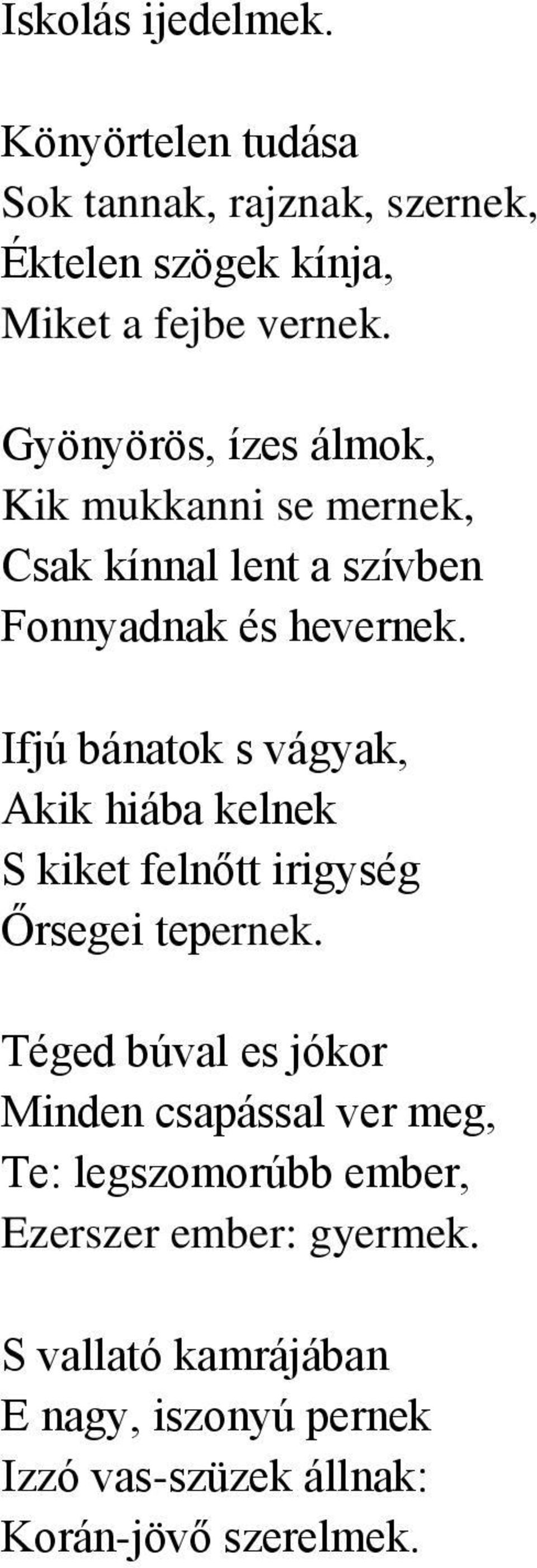 Ifjú bánatok s vágyak, Akik hiába kelnek S kiket felnőtt irigység Őrsegei tepernek.