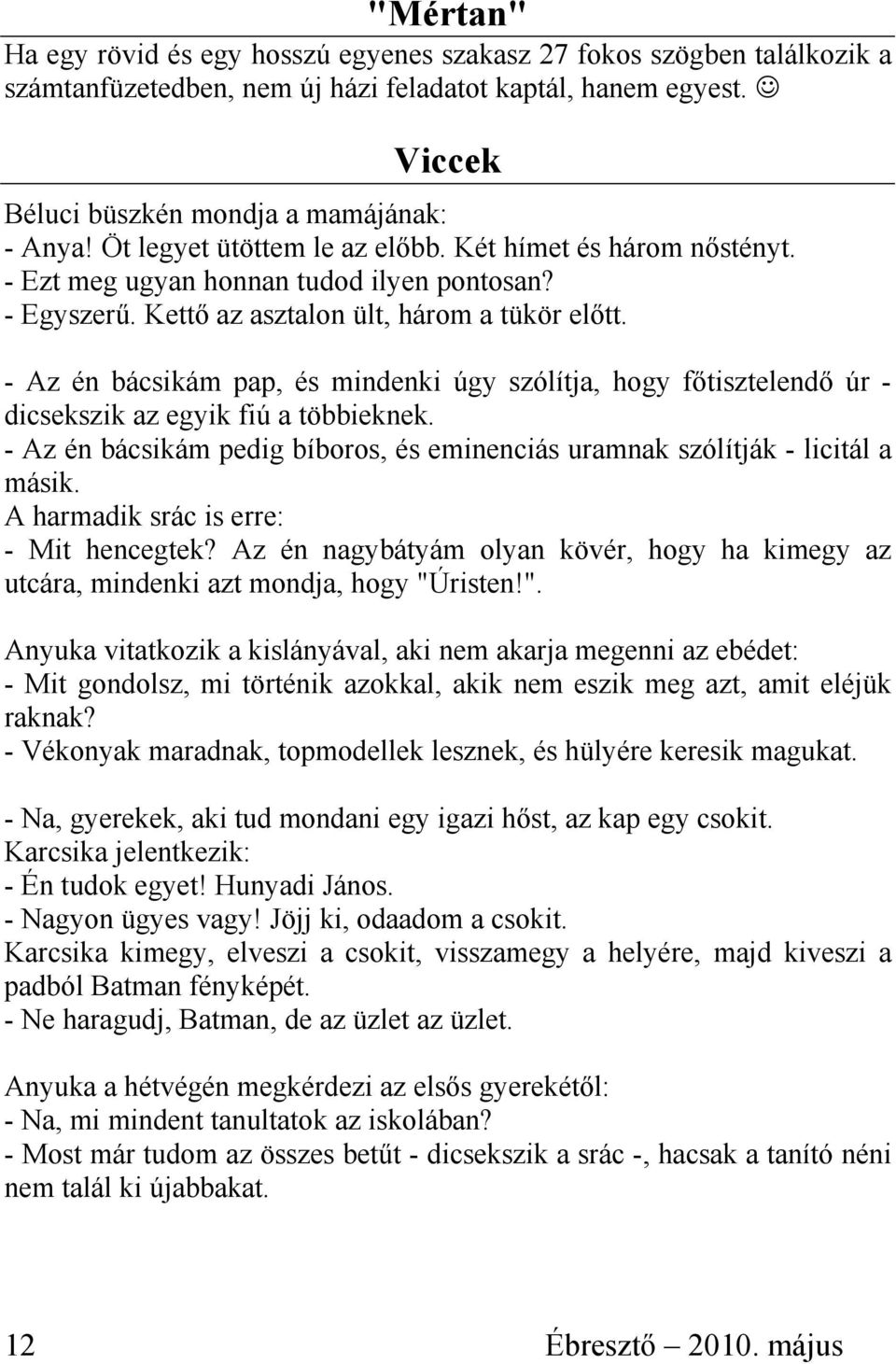 - Az én bácsikám pap, és mindenki úgy szólítja, hogy fıtisztelendı úr - dicsekszik az egyik fiú a többieknek. - Az én bácsikám pedig bíboros, és eminenciás uramnak szólítják - licitál a másik.