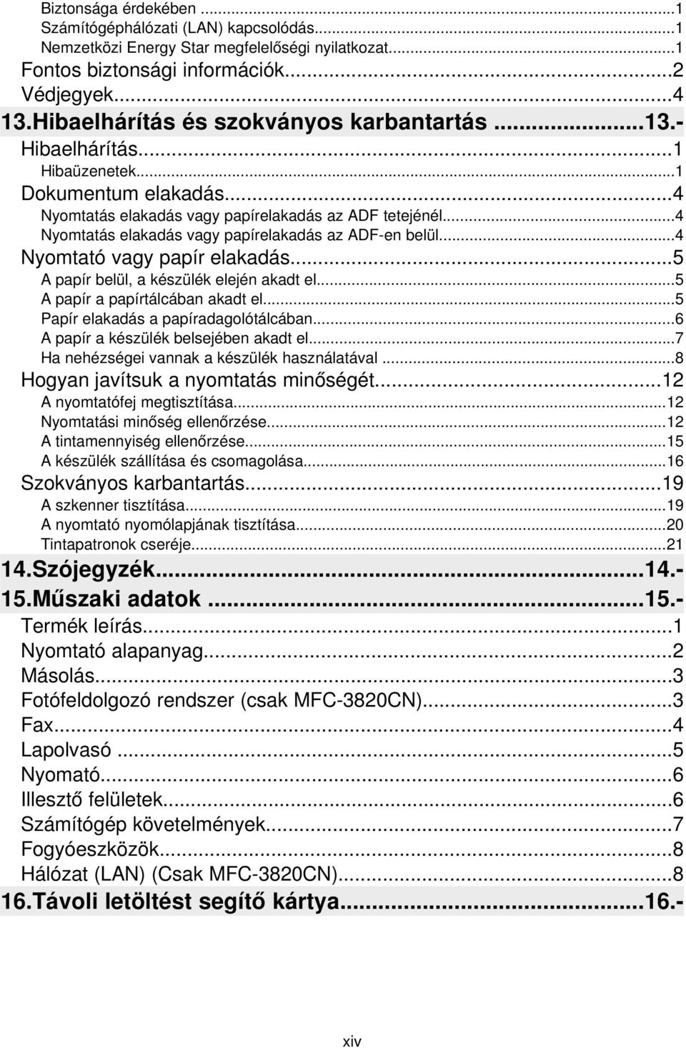 ..4 Nyomtatás elakadás vagy papírelakadás az ADF-en belül...4 Nyomtató vagy papír elakadás...5 A papír belül, a készülék elején akadt el...5 A papír a papírtálcában akadt el.