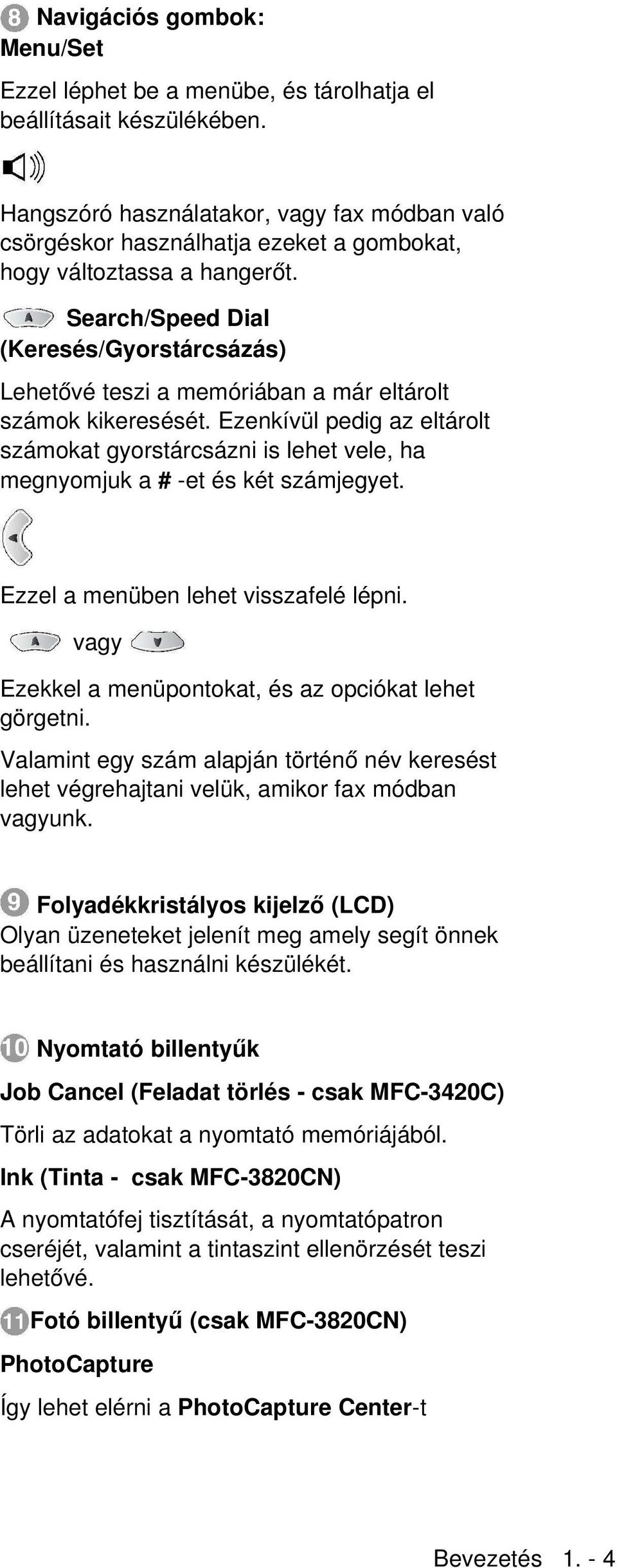 Search/Speed Dial (Keresés/Gyorstárcsázás) Lehetővé teszi a memóriában a már eltárolt számok kikeresését.