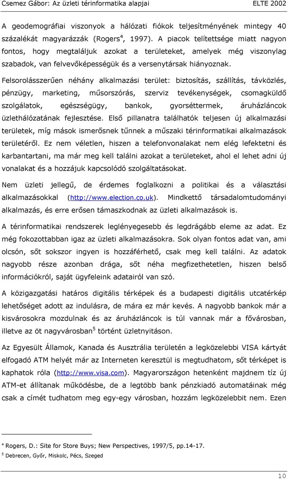 Felsorolásszerűen néhány alkalmazási terület: biztosítás, szállítás, távközlés, pénzügy, marketing, műsorszórás, szerviz tevékenységek, csomagküldő szolgálatok, egészségügy, bankok, gyorséttermek,