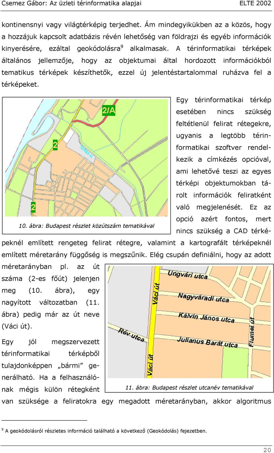 A térinformatikai térképek általános jellemzője, hogy az objektumai által hordozott információkból tematikus térképek készíthetők, ezzel új jelentéstartalommal ruházva fel a térképeket.