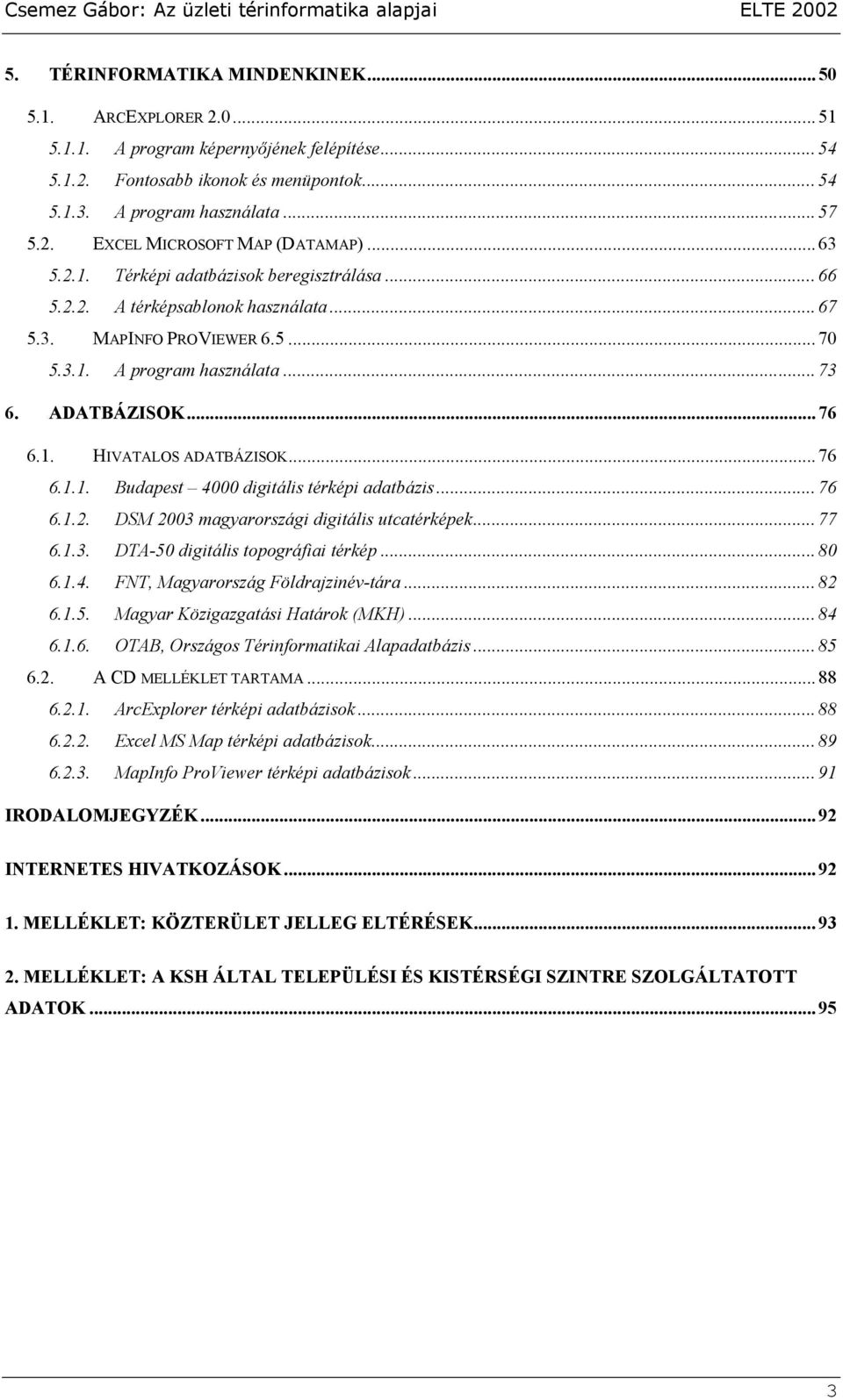 .. 76 6.1.1. Budapest 4000 digitális térképi adatbázis... 76 6.1.2. DSM 2003 magyarországi digitális utcatérképek... 77 6.1.3. DTA-50 digitális topográfiai térkép... 80 6.1.4. FNT, Magyarország Földrajzinév-tára.