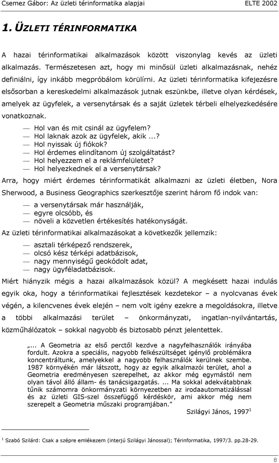 Az üzleti térinformatika kifejezésre elsősorban a kereskedelmi alkalmazások jutnak eszünkbe, illetve olyan kérdések, amelyek az ügyfelek, a versenytársak és a saját üzletek térbeli elhelyezkedésére