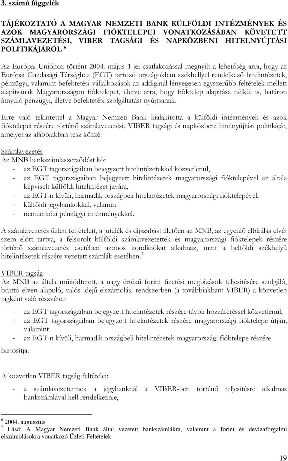 május 1-jei csatlakozással megnyílt a lehetőség arra, hogy az Európai Gazdasági Térséghez (EGT) tartozó országokban székhellyel rendelkező hitelintézetek, pénzügyi, valamint befektetési vállalkozások