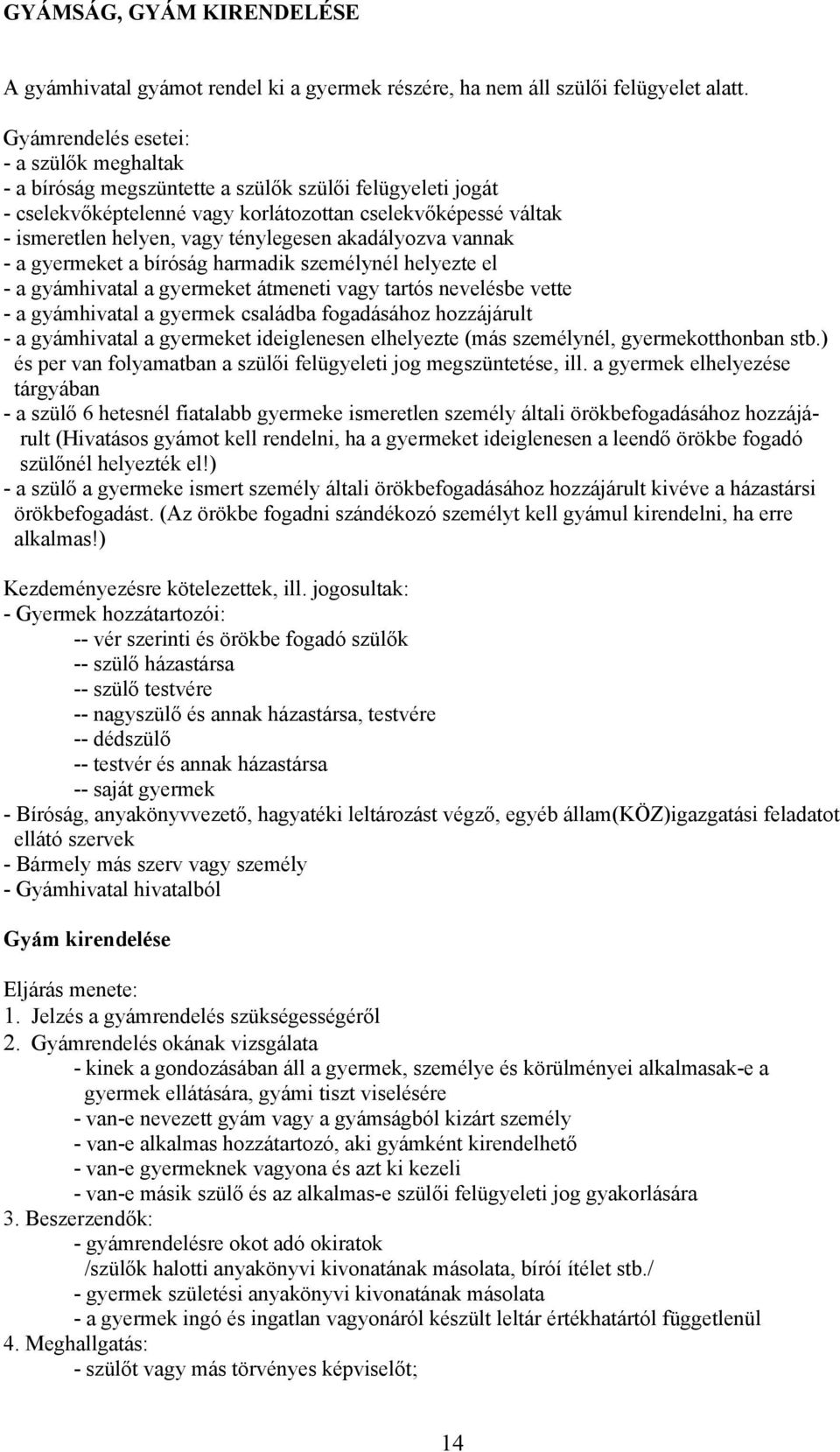 ténylegesen akadályozva vannak - a gyermeket a bíróság harmadik személynél helyezte el - a gyámhivatal a gyermeket átmeneti vagy tartós nevelésbe vette - a gyámhivatal a gyermek családba fogadásához